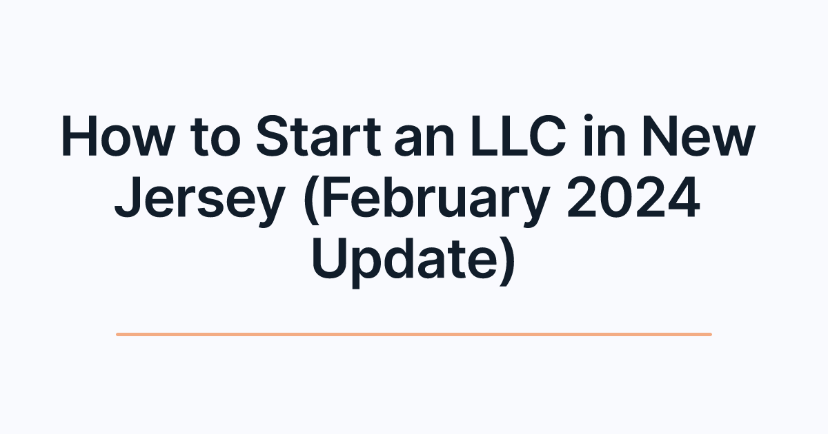 How to Start an LLC in New Jersey (February 2024 Update)